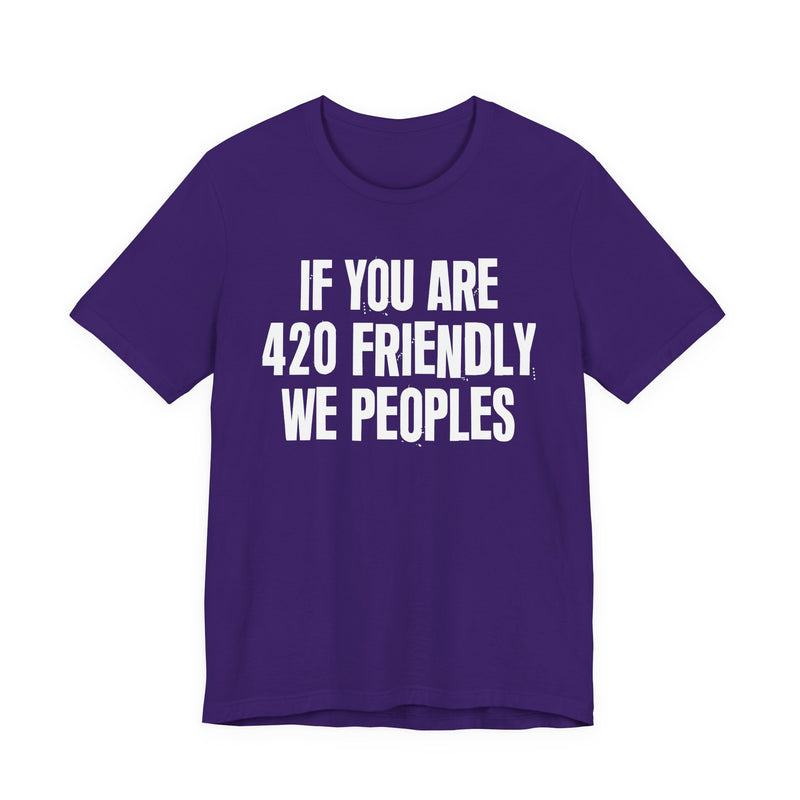 If You Are 420 Friendly We Peoples - T-Shirt