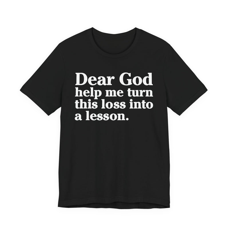 Dear God Help Me Turn This Loss Into A Lesson — Positive Christian T-Shirt