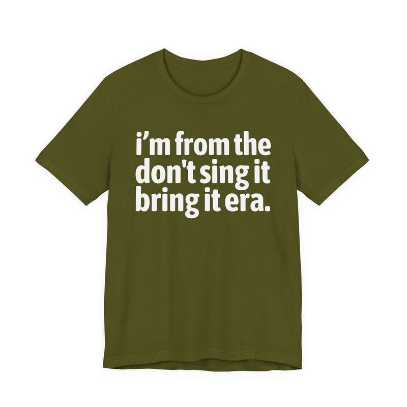 I'm From The Don't Sing It Bring It Era - Funny Growing Up Tee