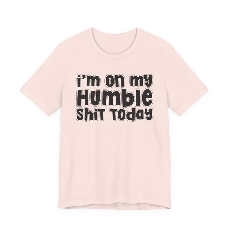 I'm On My Humble Shit Today - T-shirt