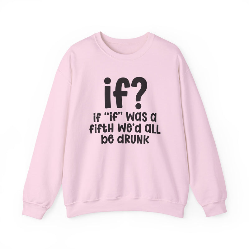 IF? If "If" Was A Fifth We'd All Be Drunk — Funny Reaction Sweatshirt
