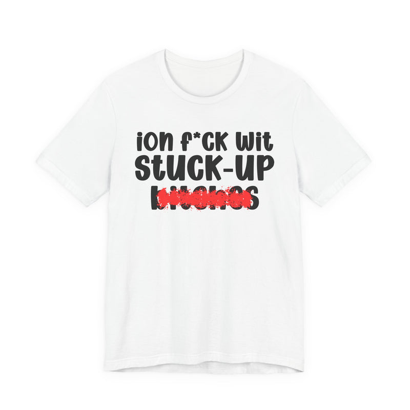 ION (I Don't) FUCK WIT STUCK UP BITCHES — Bold Sarcastic Graphic T-Shirt