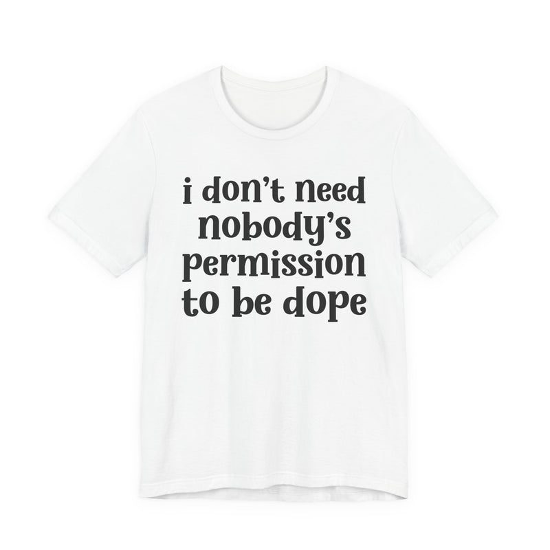 Natural t-shirt with dark grey bold block lettering reading I DON'T NEED NOBODY'S PERMISSION TO BE DOPE, front flat-lay view.