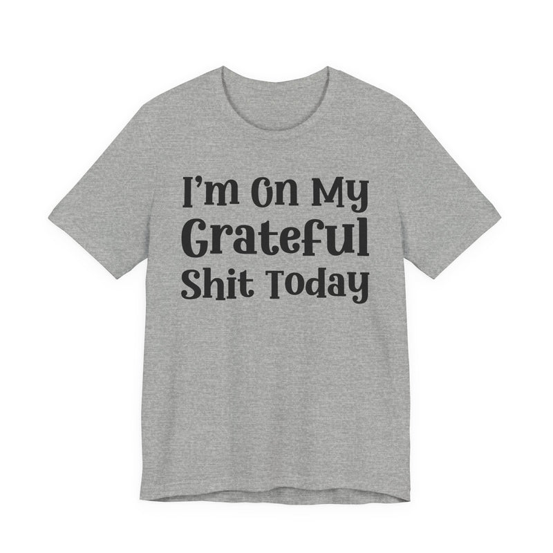 I'm On My Grateful Shit Today T—— shirt