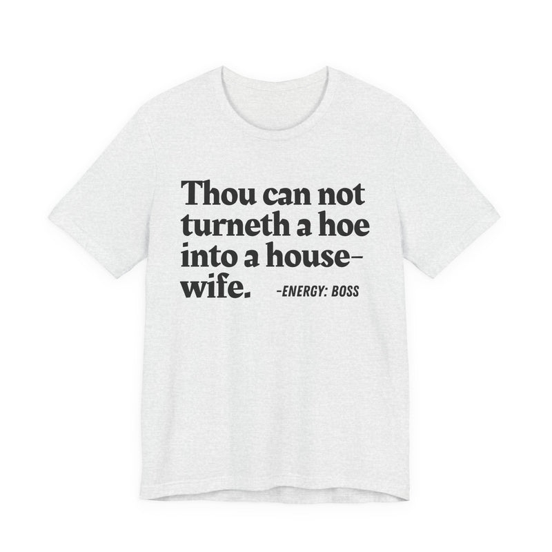 Thou Can Not Turneth A Hoe Into A House Wife - T-Shirt