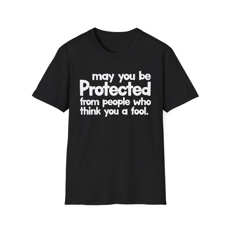 May You Be Protected From People Who Think You A Fool — T-Shirt front view: MAY YOU BE PROTECTED FROM PEOPLE WHO THINK YOU A FOOL in bold statement lettering. Street Talk Designs protection statement apparel.