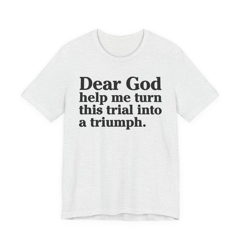 Dear God Help Me Turn This Trial Into A Triumph — Positive Christian T-Shirt