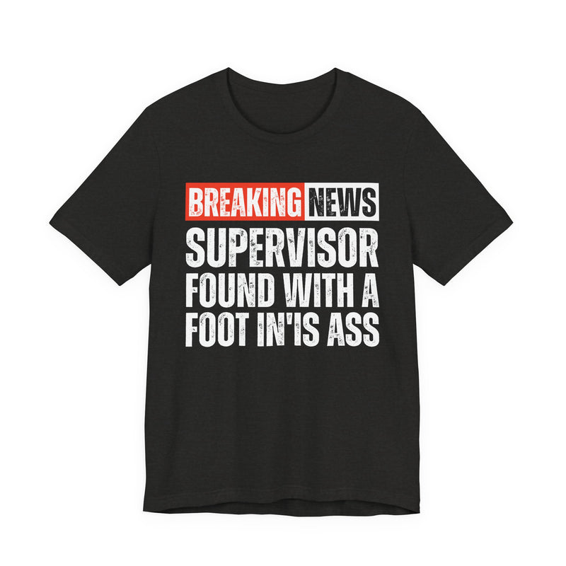 Breaking News: Supervisor Found With A Foot In'Is Ass-Funny News Alert T-Shirt