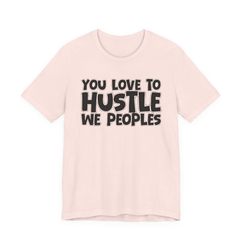 You Love To Hustle We Peoples — Motivational Hustle Statement T-Shirt