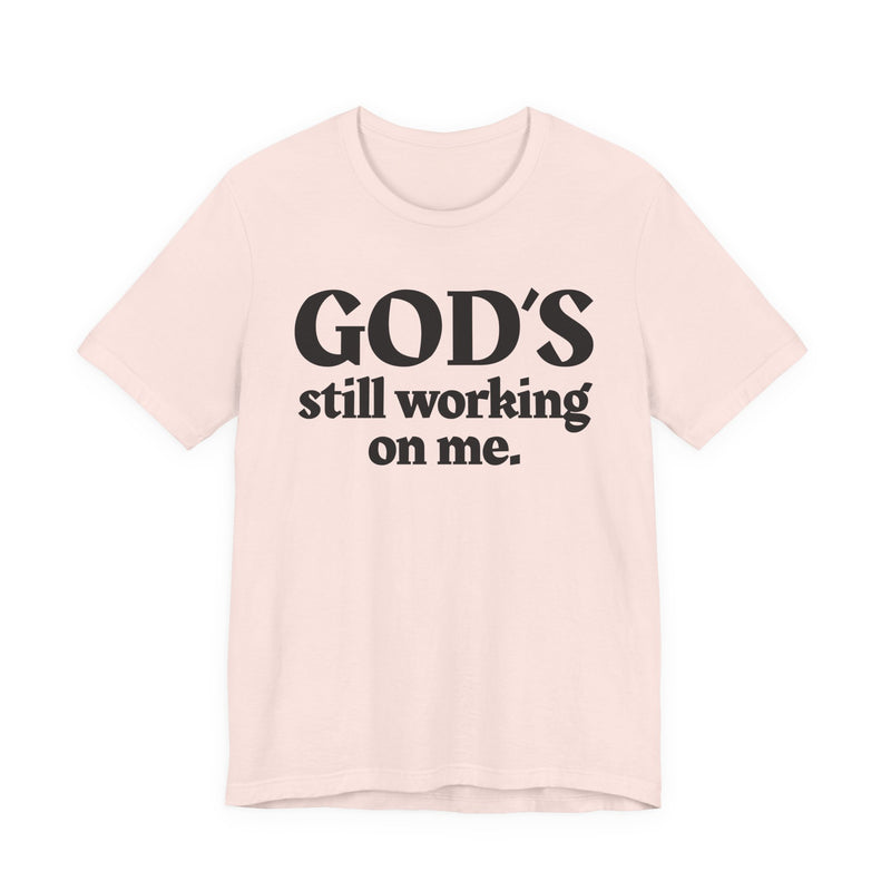 God's Still Working On Me — Christian T-Shirt