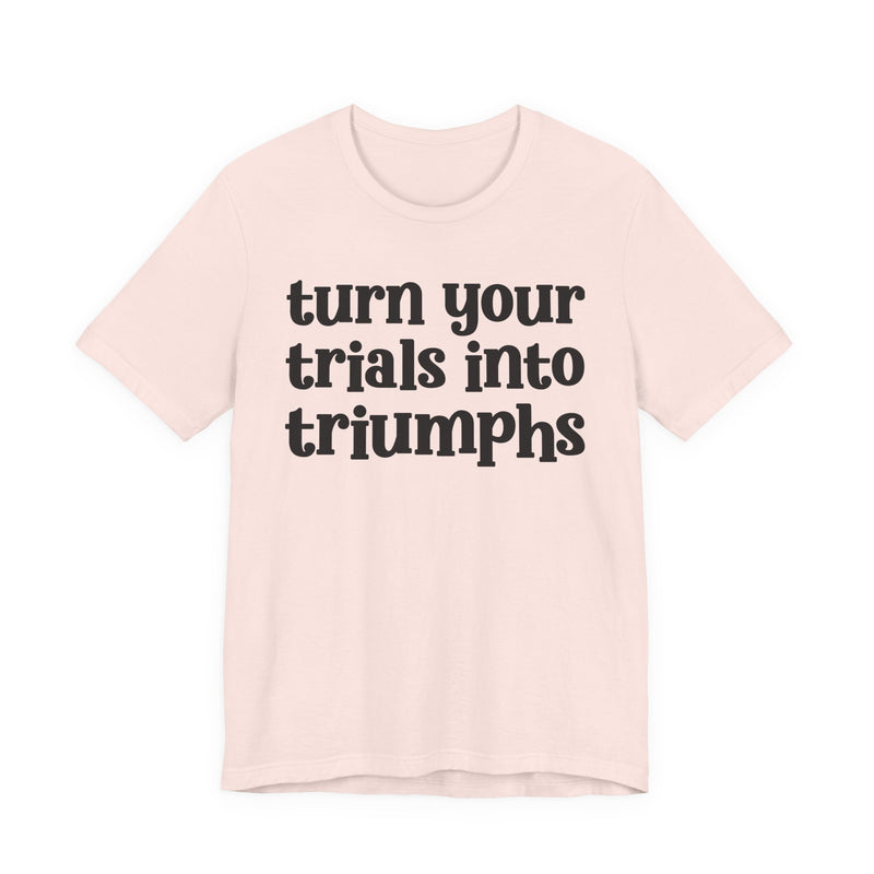 Turn Your Trials Into Triumphs — Inspirational T-Shirt