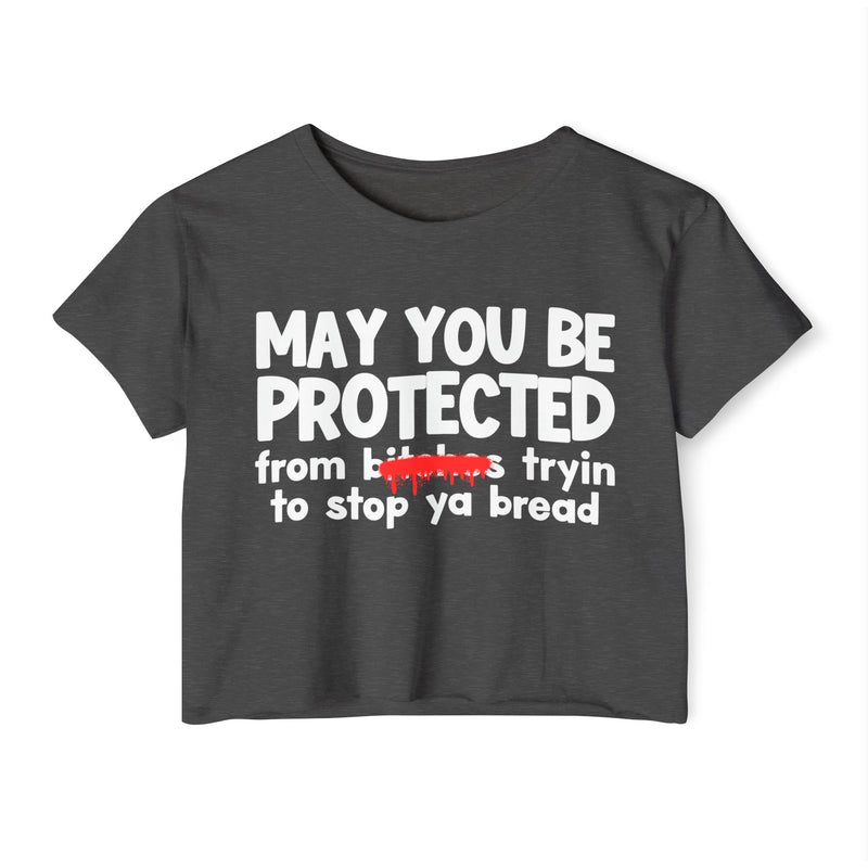 May You Be Protected From Bitches Tryin To Stop Ya Bread — Funny Protection Statement Crop Top