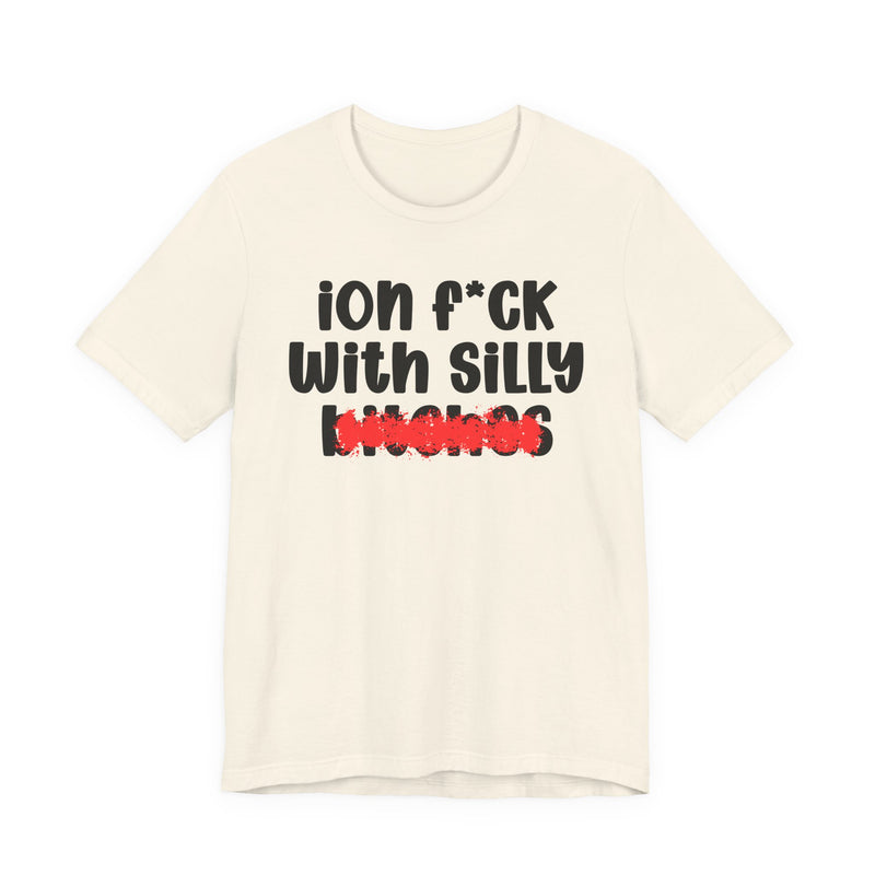 ION (I Don't) FUCK WITH SILLY BITCHES - Bold Sarcastic Graphic T-Shirt