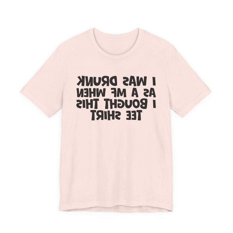 I Was Drunk As A MF When I Bought This T-Shirt —— Funny Drunk T-Shirt