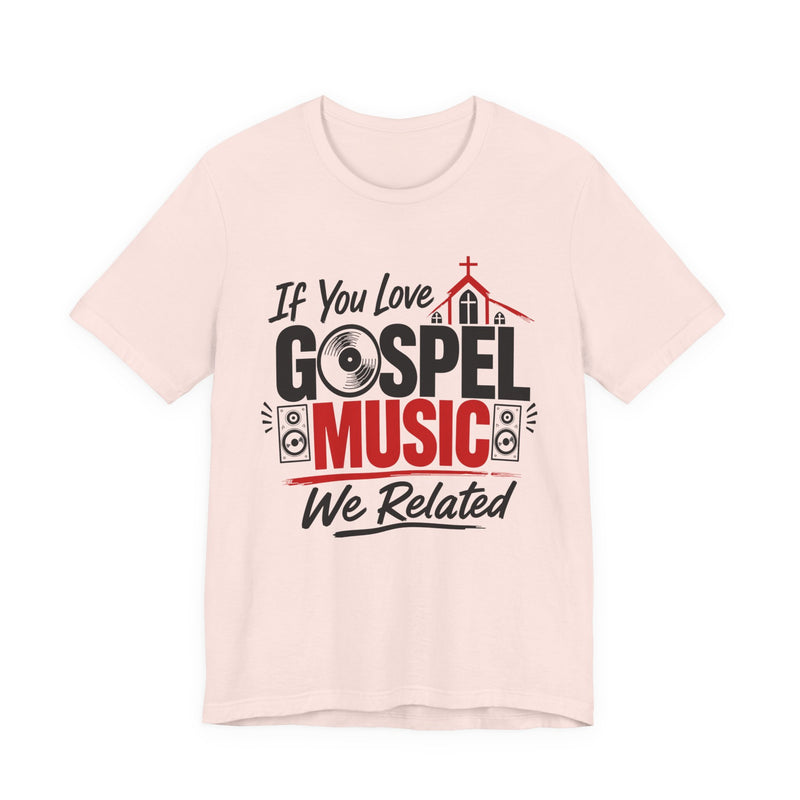 If You Love Gospel Music We Related - Gospel Music Lover T-shirt