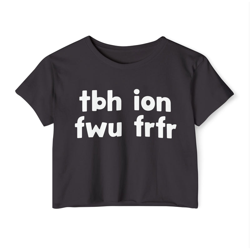 tbh ion fwu frfr — Crop Top front flat-lay: tbh ion fwu frfr in white rounded lowercase lettering stacked two-by-two on black. Street Talk Designs sarcastic statement apparel.