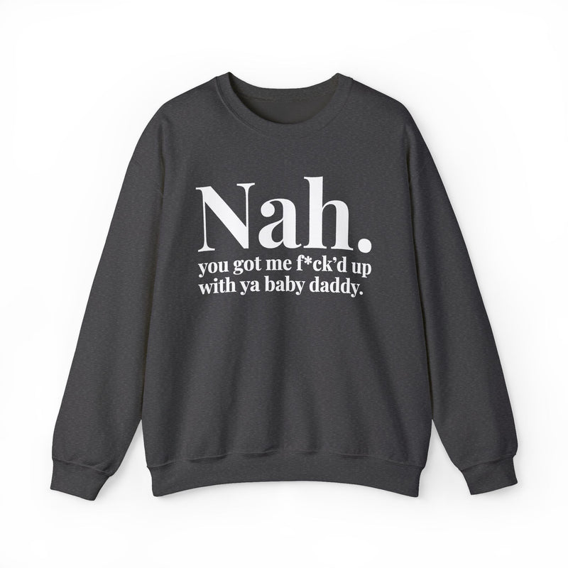Nah You Got Me Fuck'd Up With Ya Baby Daddy — Sweatshirt alternate view 7: Nah. you got me f*ck'd up with ya baby daddy. in white editorial serif lettering — white serif lettering on black. Street Talk Designs mood statement apparel.