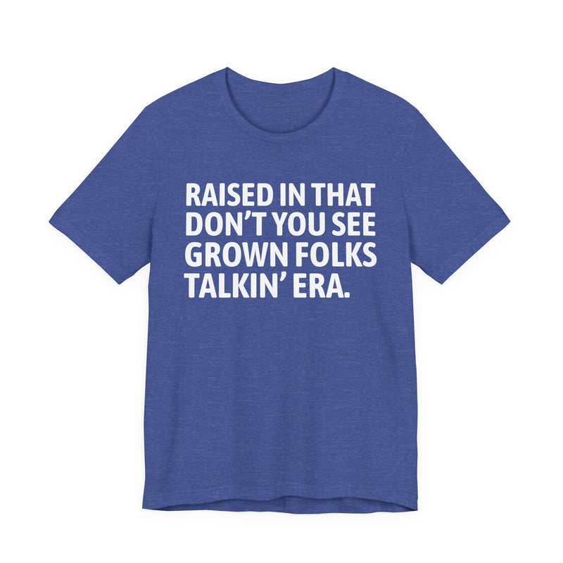 T-Shirt product with lettering reading "RAISED IN THAT DON'T YOU SEE GROWN FOLKS TALKIN' ERA", alternate view.
