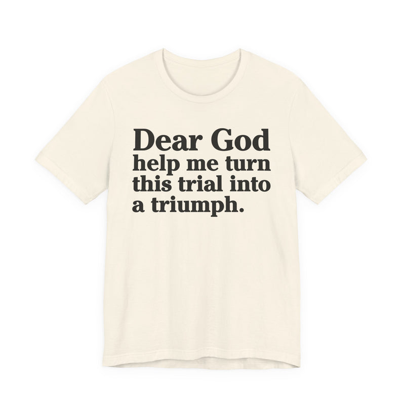 Dear God Help Me Turn This Trial Into A Triumph — Positive Christian T-Shirt