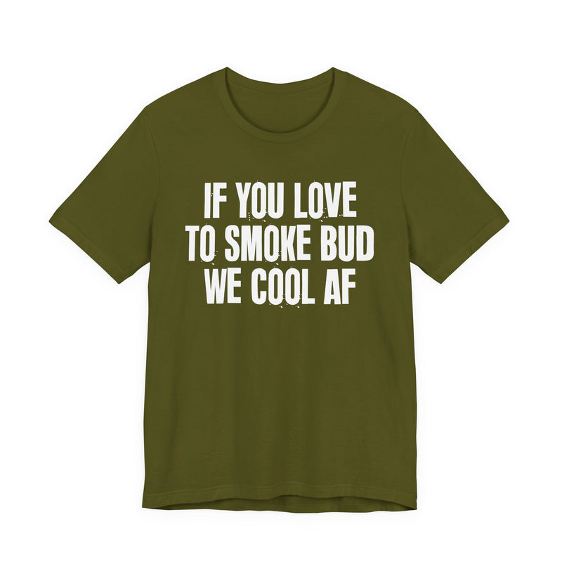 If You Love To Smoke Bud We Cool AF — Funny Cannabis Lovers T-Shirt