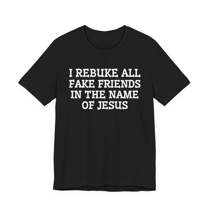 I Rebuke All Fake Friends In The Name Of Jesus — T-shirt
