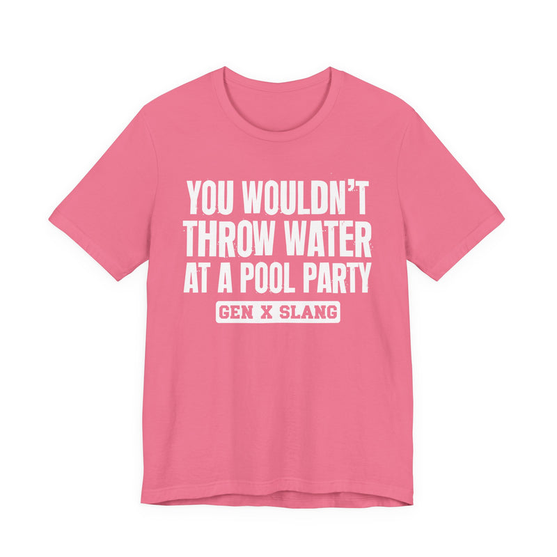Gen X Slang T-Shirt — You Wouldn't Throw Water at a Pool Party — Retro Humor T-Shirt