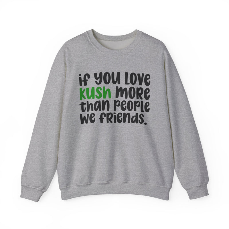 If You Love Kush More Than People We Friends - Sweatshirt