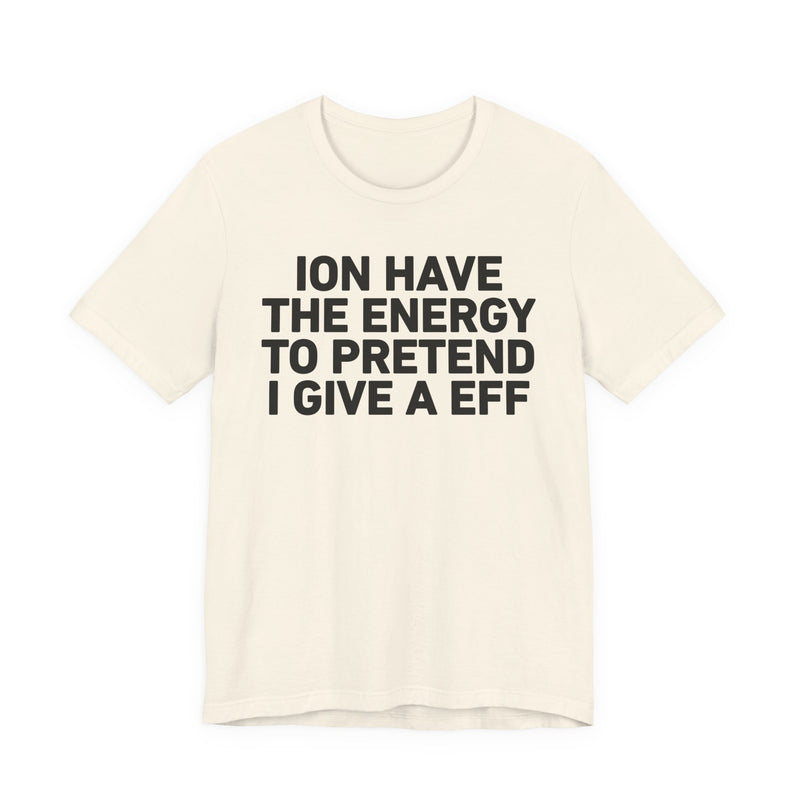 I Don’t Have the Energy to Pretend I Give A EFF - Funny Energy Statement T-Shirt
