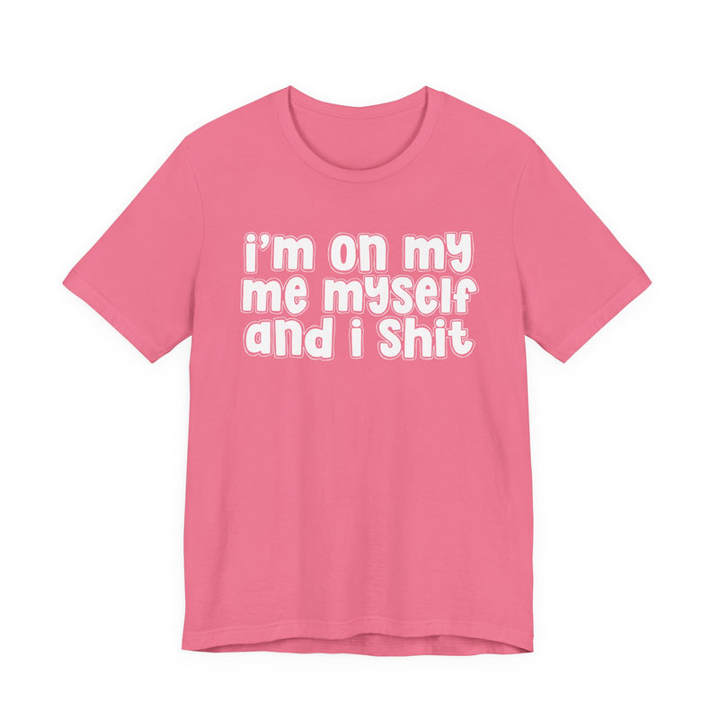 i'm on my me myself and i shit - Funny Declaration T-Shirt