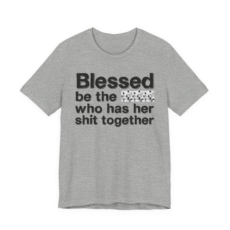 Blessed Be The Bitch Who Has Her Shit Together — Funny Inspirational Graphic T-Shirt