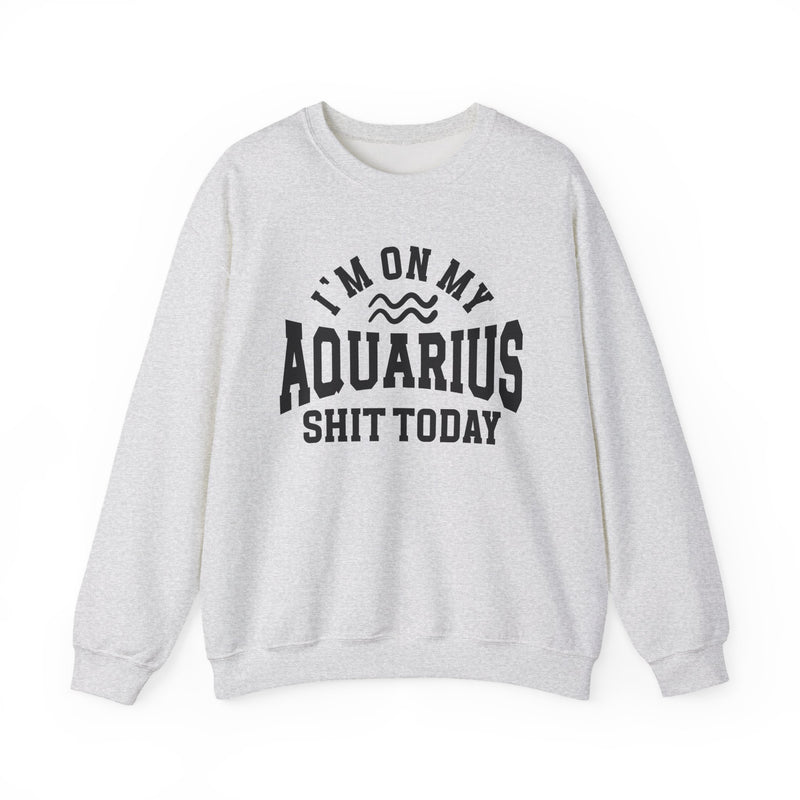 I'm On My Aquarius Shit Today — Sweatshirt