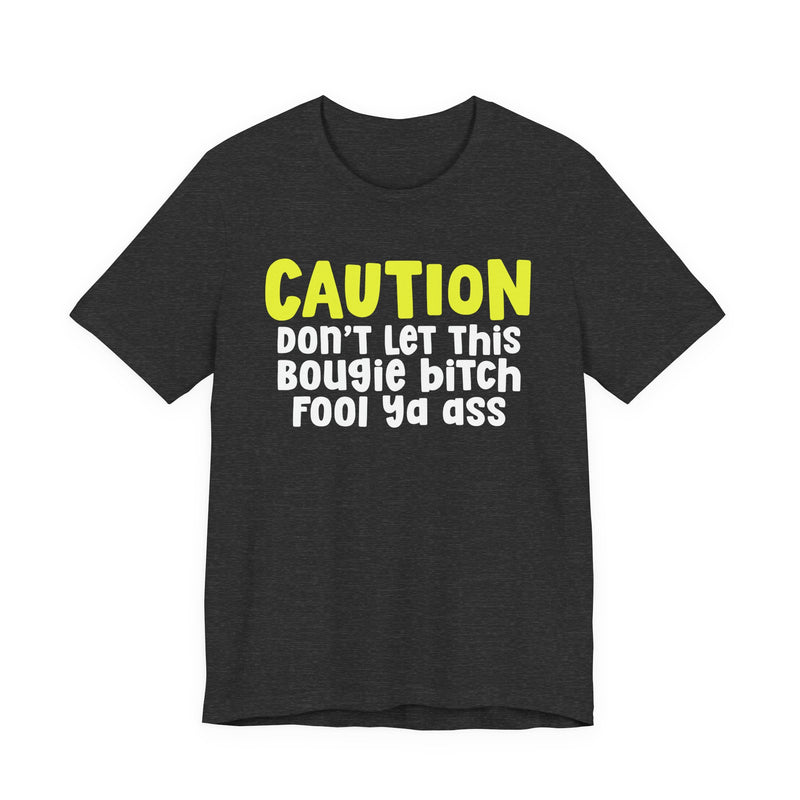 Caution Don't Let This Bougie Bitch Fool Ya Ass — Sassy Warning Statement T-shirt