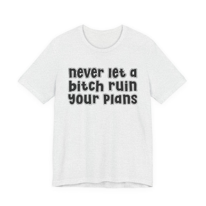 Never Let A Bitch Ruin Your Plans-Motivational Declaration T-shirt