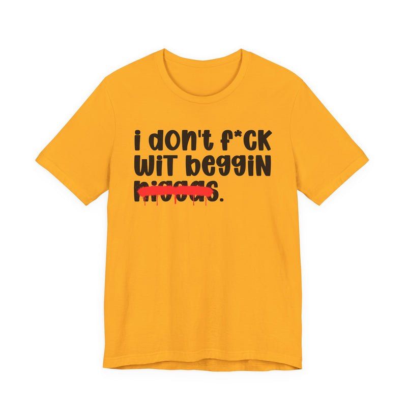 I Don't Fuck Wit Beggin Niggas - Brutally Direct Statement Tee