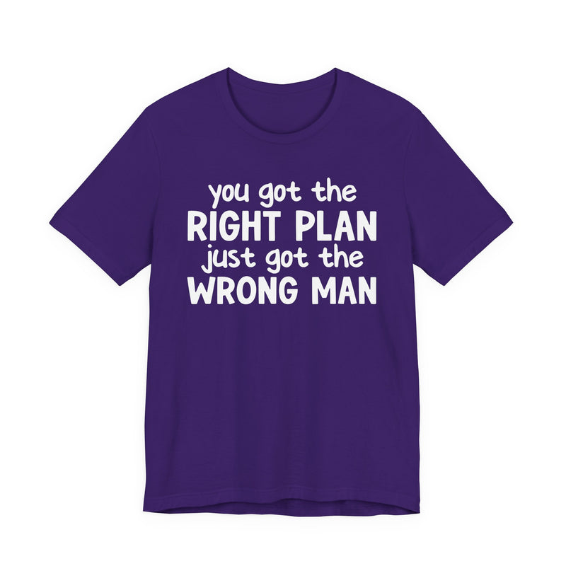 You Got The Right Plan Just Got The Wrong Man - T-Shirt