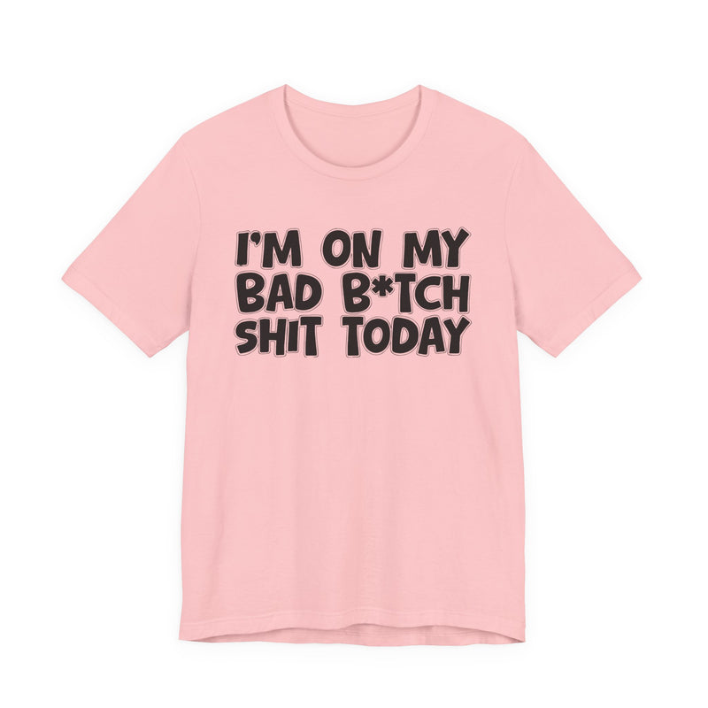 I'm On My Bad Bitch Shit Today - T- shirt