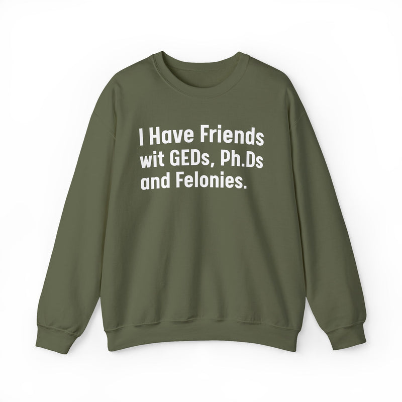 I Have Friends wit GEDs, Ph.Ds and Felonies - Sweatshirt