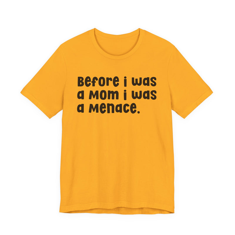 Before I Was A Mom I Was A Menace — T-shirt