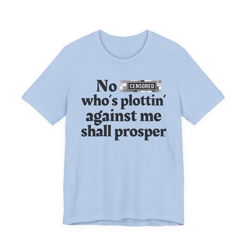 No Bitch Who's Plottin' Against Me Shall Prosper — T-Shirt
