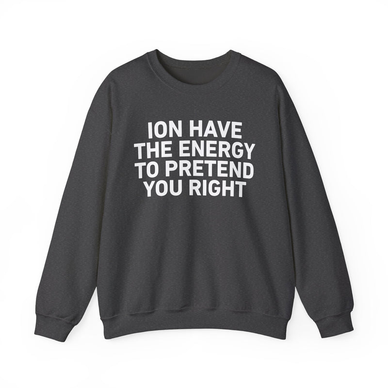 I Don’t Have the Energy to Pretend You Right- Funny Energy Statement Sweatshirt