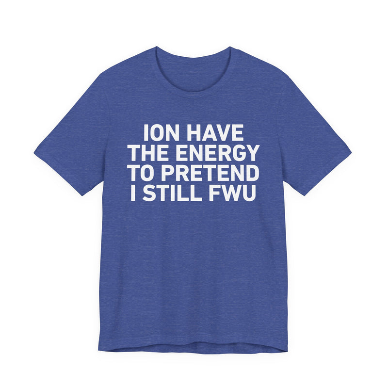 I Don’t Have the Energy to Pretend I Still FWU - Funny Energy Statement T-Shirt