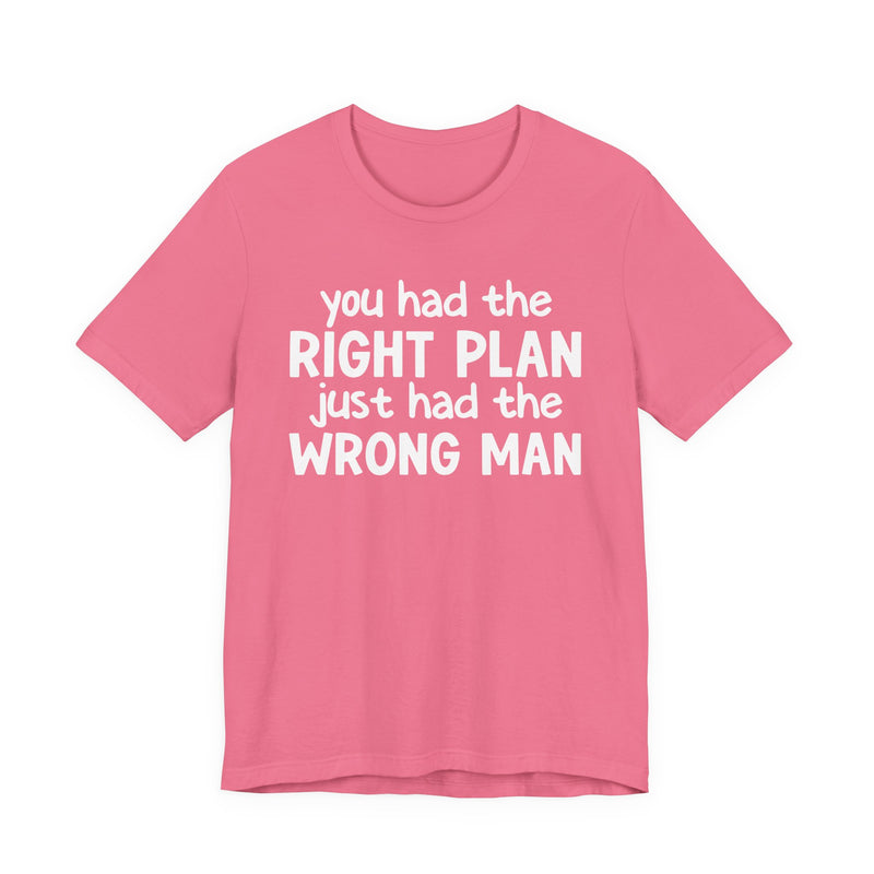 You Had The Right Plan Just Had The Wrong Man - T-Shirt