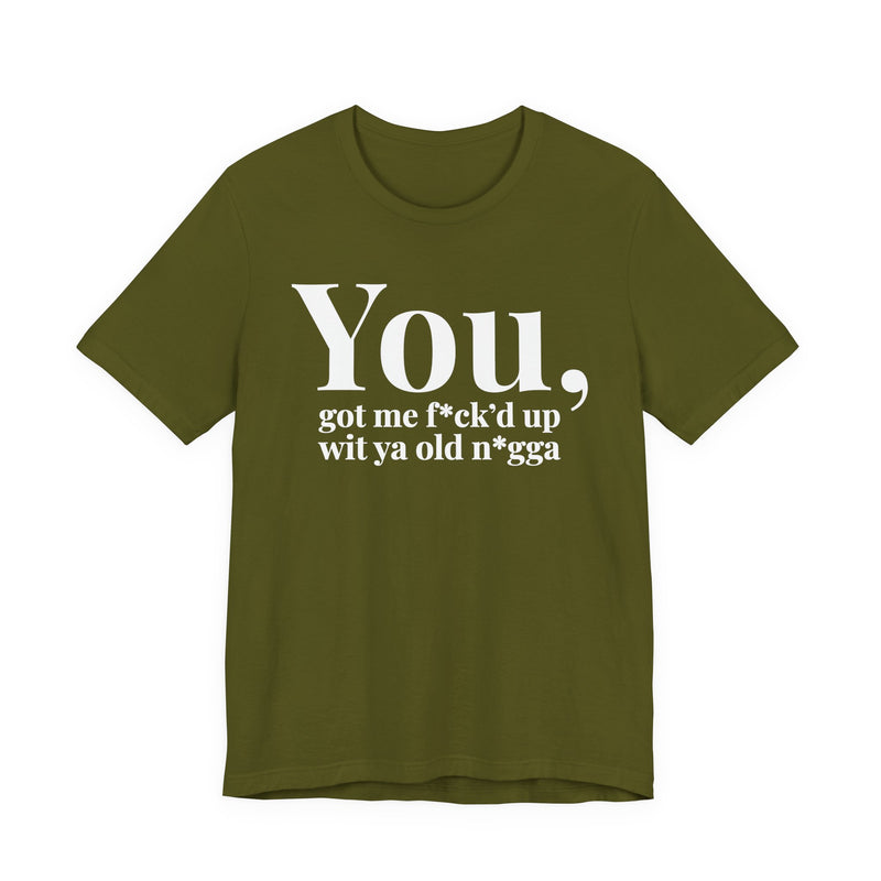 You Got Me Fuck'd Up Wit Ya Old Nigga T-Shirt