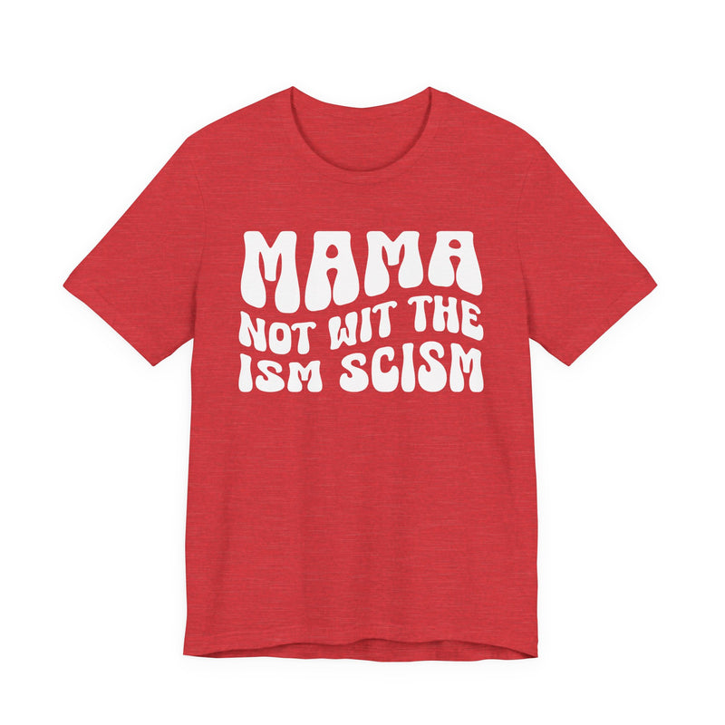 Mama Not Wit The Ism Scism T-Shirt (solid print)