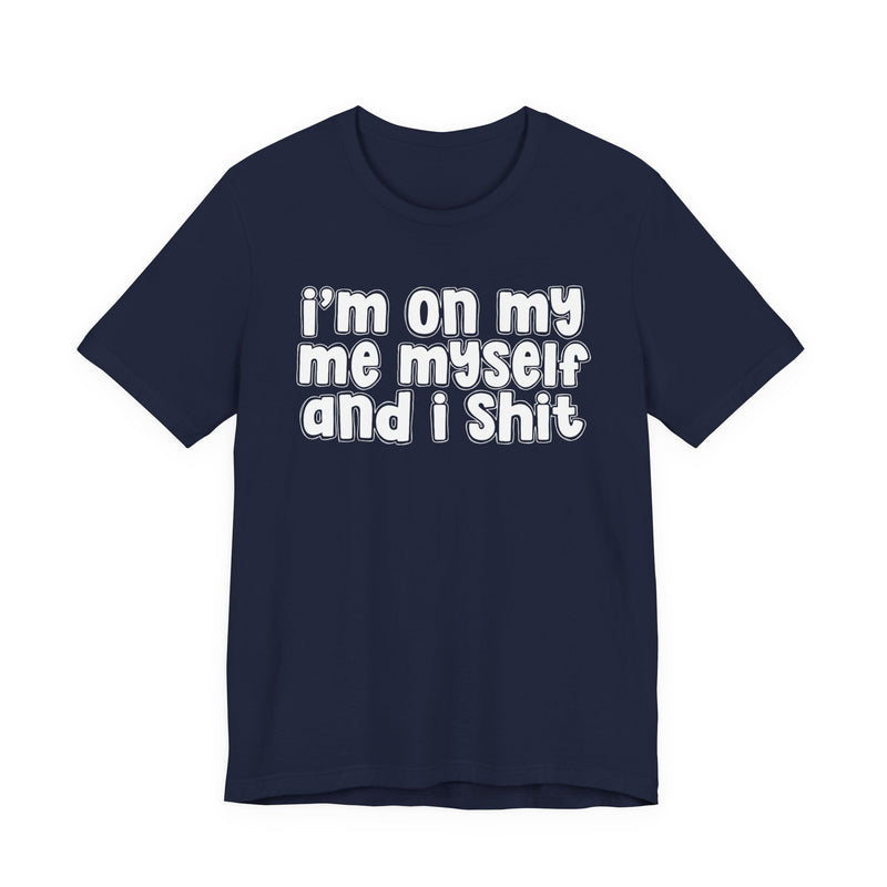 i'm on my me myself and i shit - Funny Declaration T-Shirt