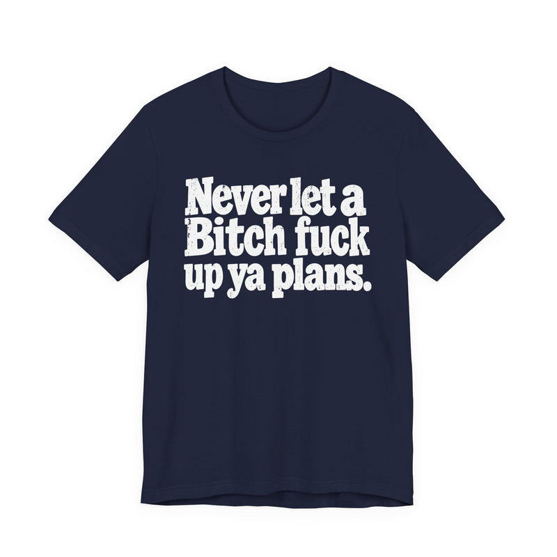 Never Let a Bitch Fuck Up Ya Plans -Street Motivational T-Shirt