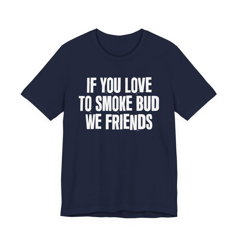 If You Love To Smoke Bud We Friends — Funny Cannabis Lovers T-Shirt