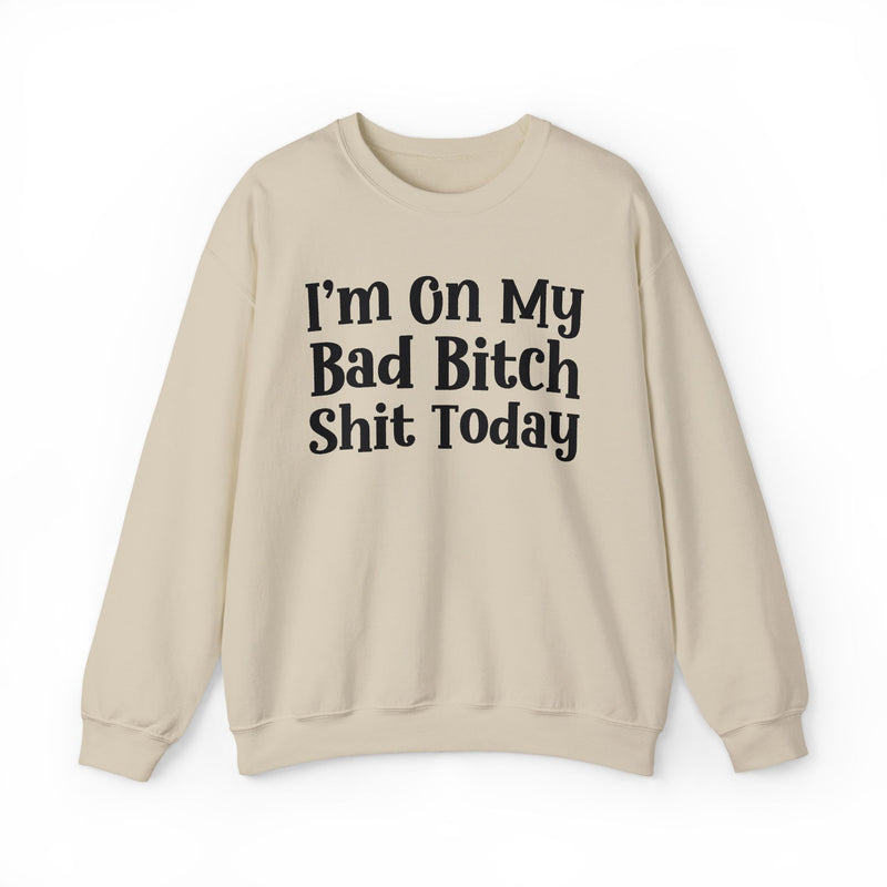 I'm On My Bad Bitch Shit Today — Sweatshirt