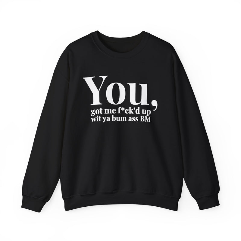 You Got Me Fuck'd Up Wit Ya Bum Ass BM — Sweatshirt