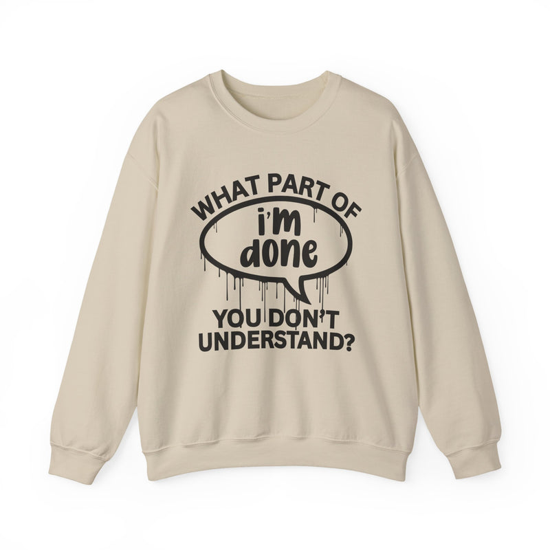 What Part of I'M DONE You Don't Understand? Witty Sweatshirt